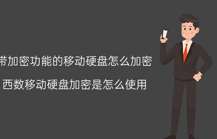 带加密功能的移动硬盘怎么加密 西数移动硬盘加密是怎么使用？